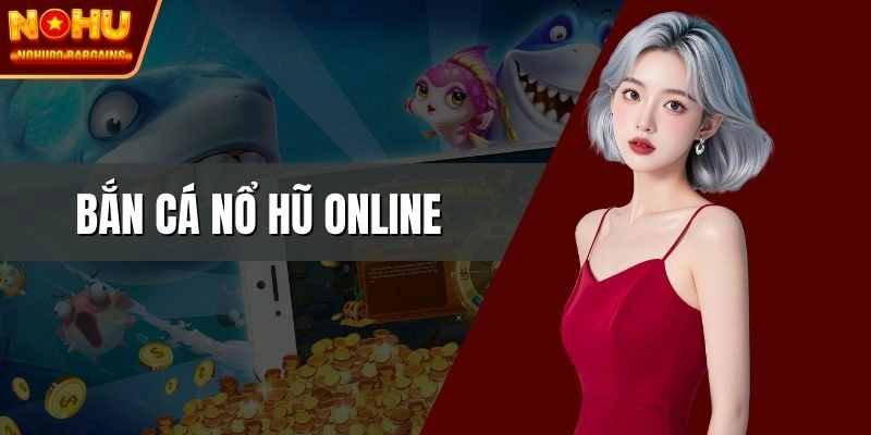Bắn cá nổ hũ online