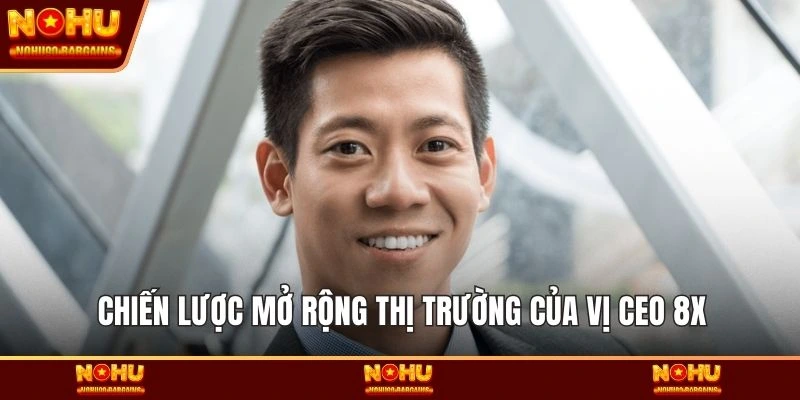 Chiến lược mở rộng thị trường của vị CEO 8x