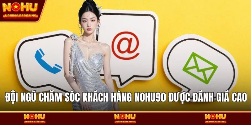 Đội ngũ chăm sóc khách hàng NOHU90 được đánh giá cao