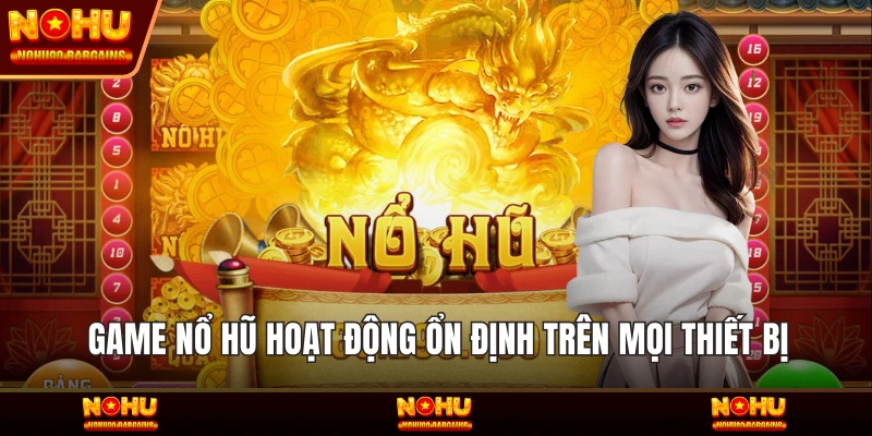 Game Nổ hũ hoạt động ổn định trên mọi thiết bị