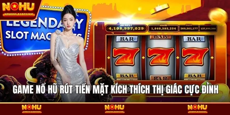 Game nổ hũ rút tiền mặt kích thích thị giác cực đỉnh