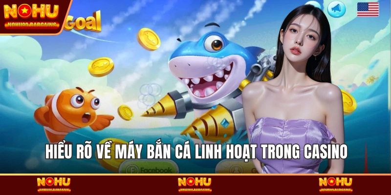 Hiểu rõ về máy bắn cá linh hoạt trong casino