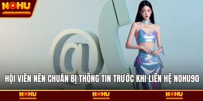 Hội viên nên chuẩn bị thông tin trước khi liên hệ NOHU90