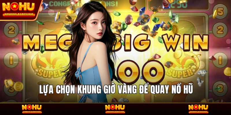 Lựa chọn khung giờ vàng để quay Nổ hũ