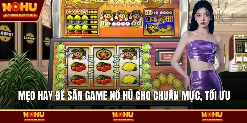 Mẹo hay để săn game Nổ hũ cho chuẩn mực, tối ưu