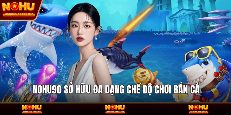 NOHU90 sở hữu đa dạng chế độ chơi bắn cá