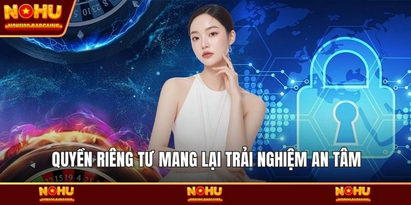 Quyền riêng tư mang lại trải nghiệm an tâm