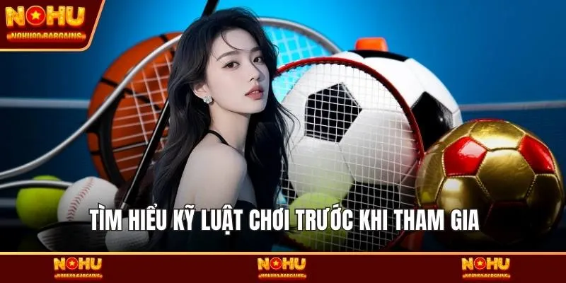 Tìm hiểu kỹ luật chơi trước khi tham gia