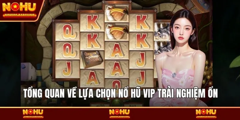 Tổng quan về lựa chọn Nổ hũ VIP trải nghiệm ổn