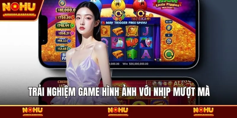Trải nghiệm game hình ảnh với nhịp mượt mà