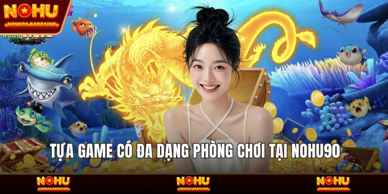 Tựa game có đa dạng phòng chơi tại NOHU90
